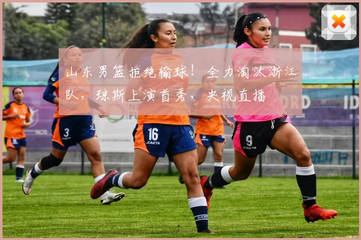 山东男篮拒绝输球！全力淘汰浙江队，琼斯上演首秀，央视直播